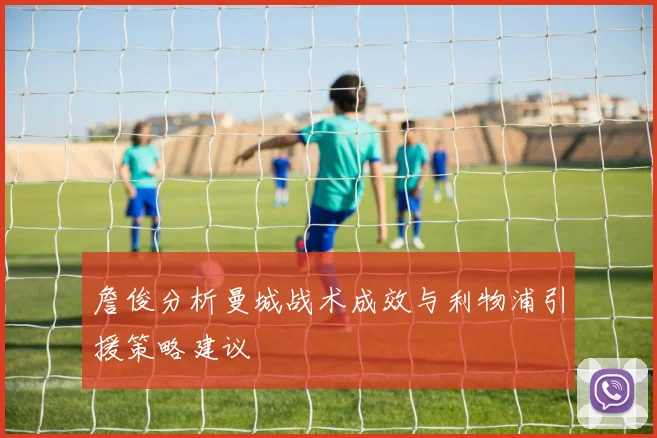 詹俊分析曼城战术成效与利物浦引援策略建议
