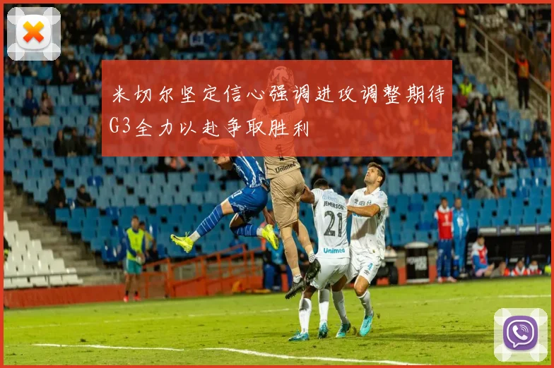 米切尔坚定信心强调进攻调整期待G3全力以赴争取胜利