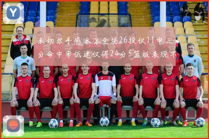 米切尔手感冰凉全场26投仅11中三分命中率低迷仅得24分5篮板表现不佳