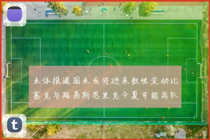 米体报道国米或将迎来教练变动比塞克与路易斯恩里克今夏可能离队