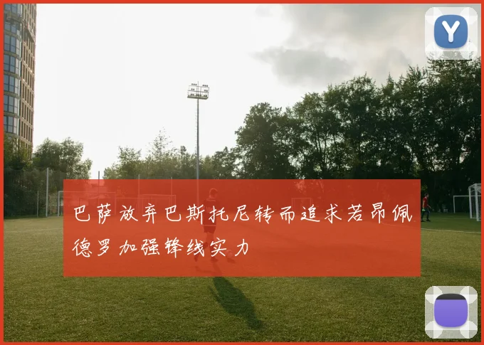 巴萨放弃巴斯托尼转而追求若昂佩德罗加强锋线实力