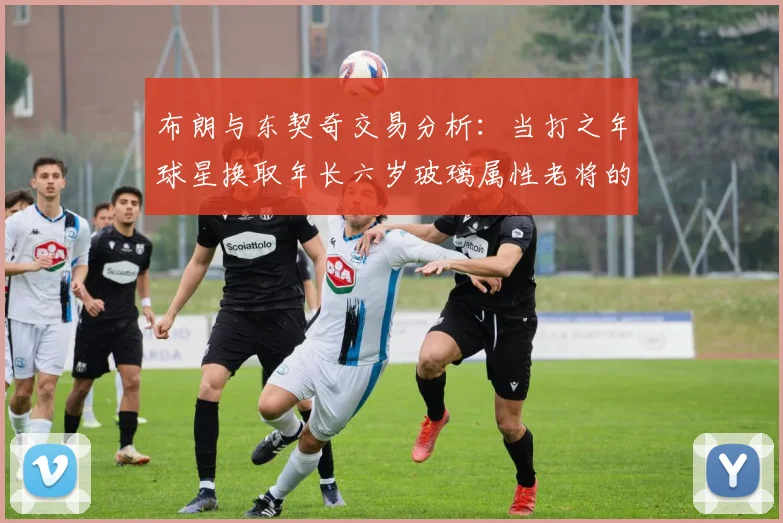 布朗与东契奇交易分析：当打之年球星换取年长六岁玻璃属性老将的利弊探讨